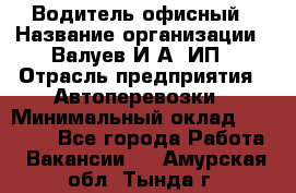 Водитель офисный › Название организации ­ Валуев И.А, ИП › Отрасль предприятия ­ Автоперевозки › Минимальный оклад ­ 32 000 - Все города Работа » Вакансии   . Амурская обл.,Тында г.